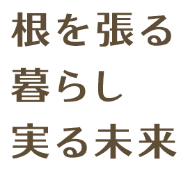 根を張る 暮らし 実る未来